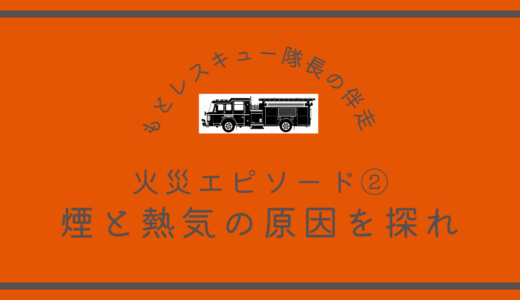 火災エピソード②《煙と熱気の原因を探れ》