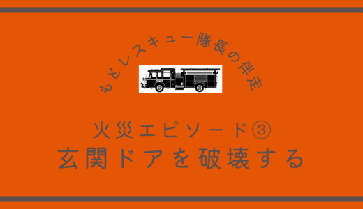 火災エピソード③《玄関ドアを破壊する》