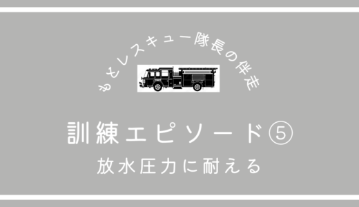 訓練エピソード⑤《放水圧力に耐える》