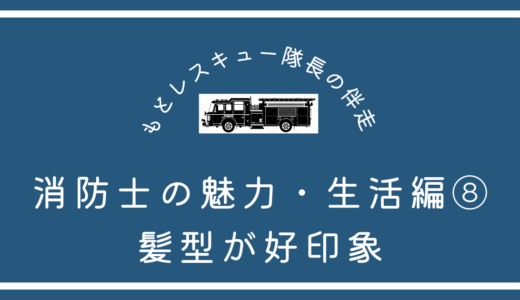 消防士の魅力・生活編⑧《髪型が好印象》