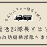 総括部隊長とは？《消防救助機動部隊を束ねる》