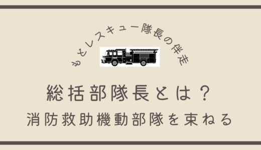 総括部隊長とは？《消防救助機動部隊を束ねる》